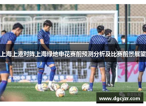 上海上港对阵上海绿地申花赛前预测分析及比赛前景展望